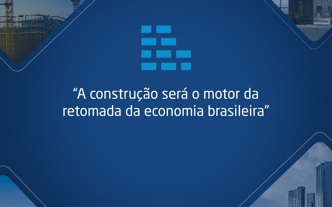 A construção será o motor da retomada da economia brasileira.